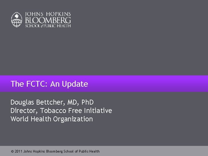 The FCTC: An Update Douglas Bettcher, MD, Ph. D Director, Tobacco Free Initiative World