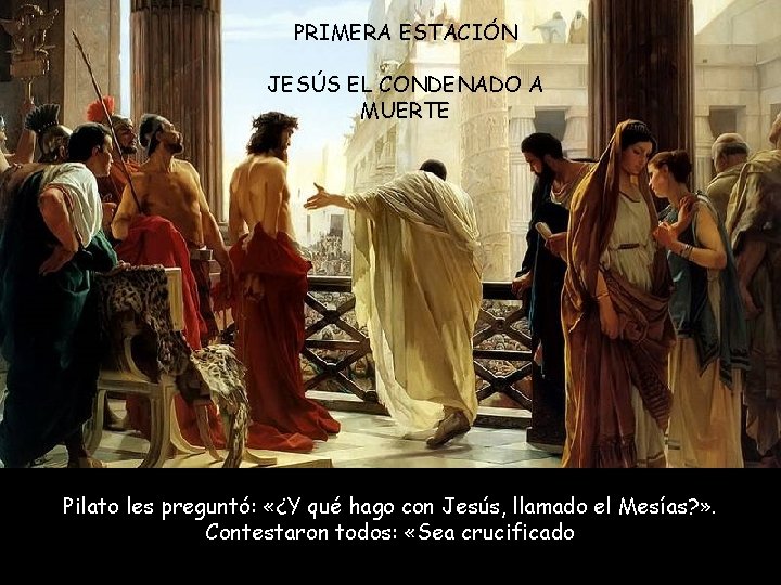 PRIMERA ESTACIÓN JESÚS EL CONDENADO A MUERTE Pilato les preguntó: «¿Y qué hago con