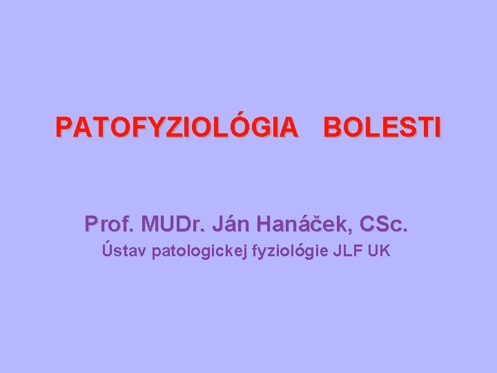 PATOFYZIOLÓGIA BOLESTI Prof. MUDr. Ján Hanáček, CSc. Ústav patologickej fyziológie JLF UK 