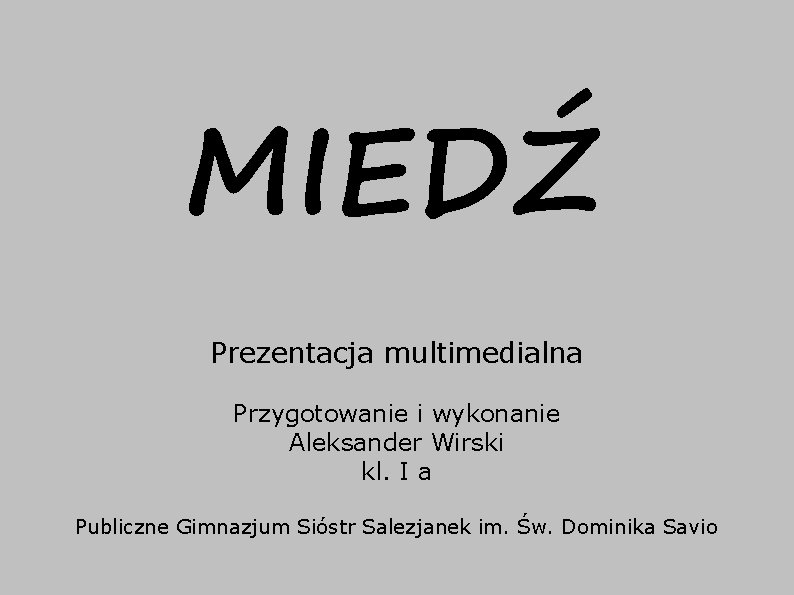 MIEDŹ Prezentacja multimedialna Przygotowanie i wykonanie Aleksander Wirski kl. I a Publiczne Gimnazjum Sióstr