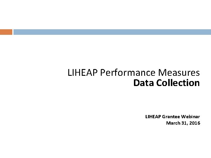 LIHEAP Performance Measures Data Collection LIHEAP Grantee Webinar March 31, 2016 