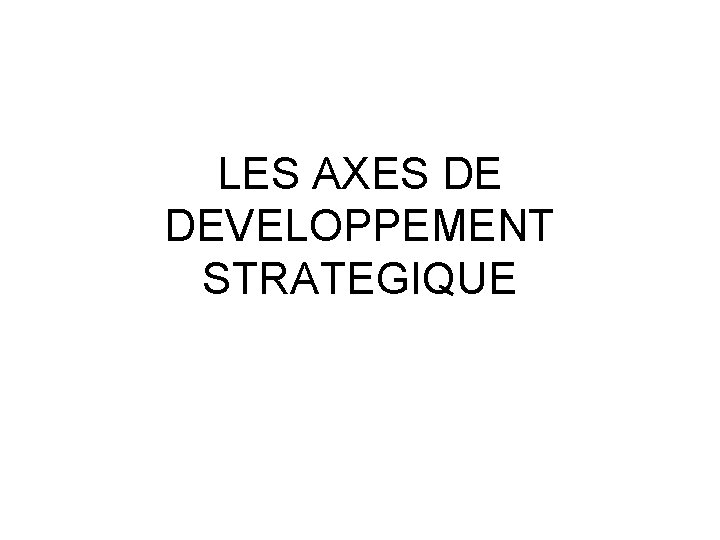 LES AXES DE DEVELOPPEMENT STRATEGIQUE 