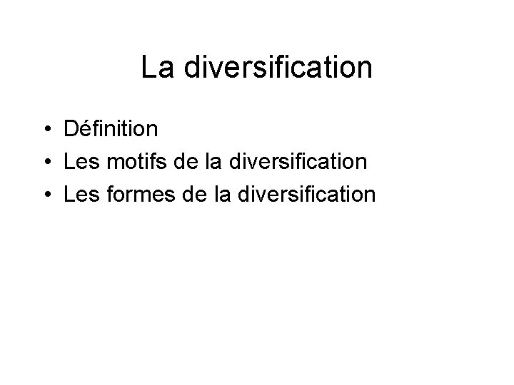 La diversification • Définition • Les motifs de la diversification • Les formes de