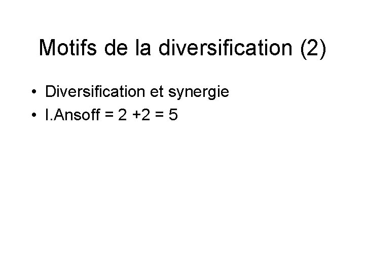 Motifs de la diversification (2) • Diversification et synergie • I. Ansoff = 2