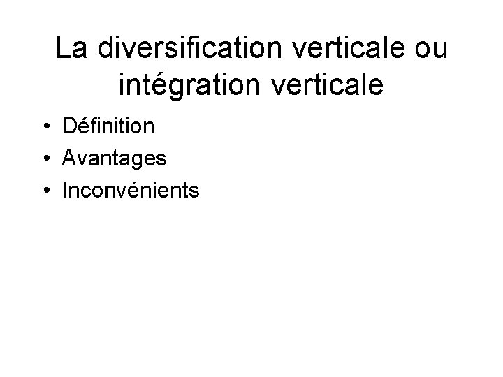 La diversification verticale ou intégration verticale • Définition • Avantages • Inconvénients 