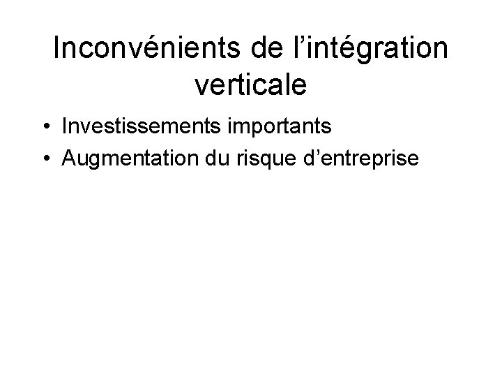 Inconvénients de l’intégration verticale • Investissements importants • Augmentation du risque d’entreprise 