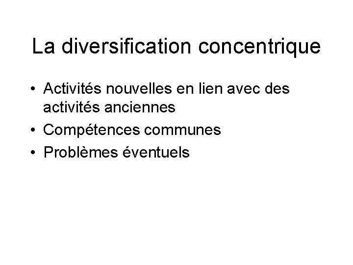 La diversification concentrique • Activités nouvelles en lien avec des activités anciennes • Compétences