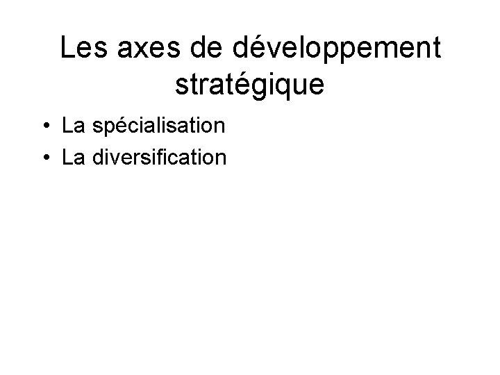 Les axes de développement stratégique • La spécialisation • La diversification 