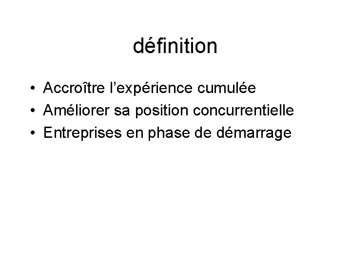 définition • Accroître l’expérience cumulée • Améliorer sa position concurrentielle • Entreprises en phase