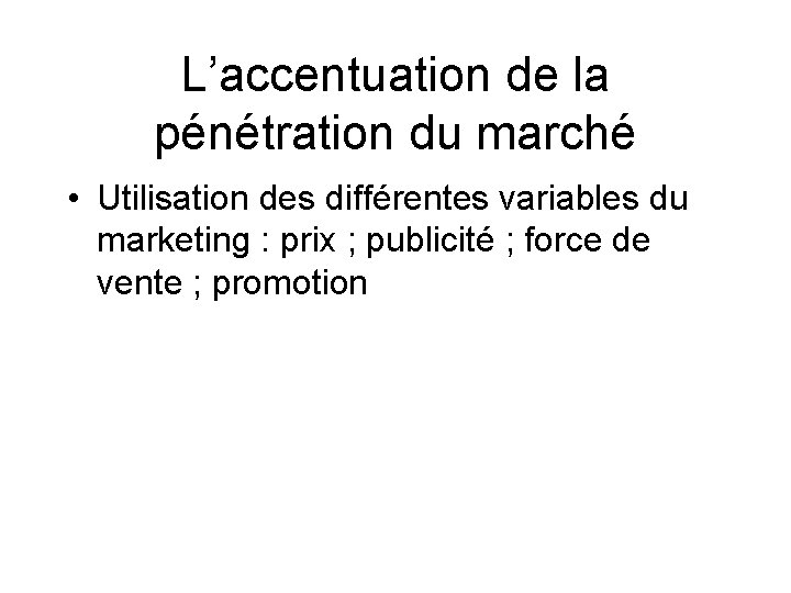 L’accentuation de la pénétration du marché • Utilisation des différentes variables du marketing :