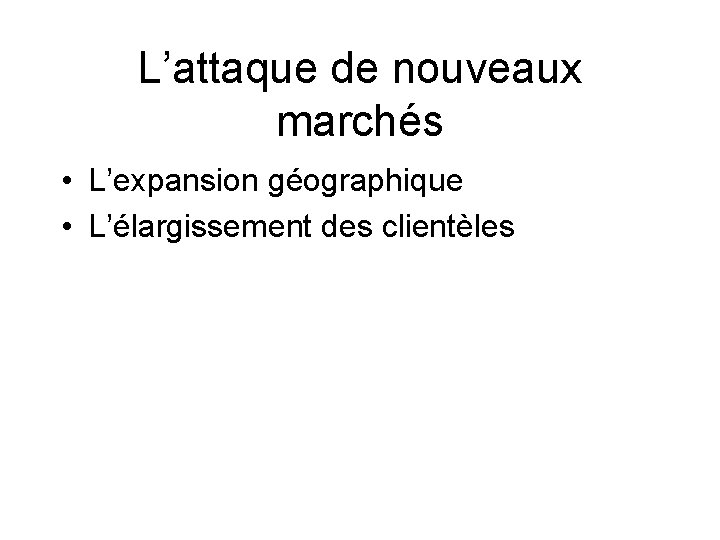 L’attaque de nouveaux marchés • L’expansion géographique • L’élargissement des clientèles 