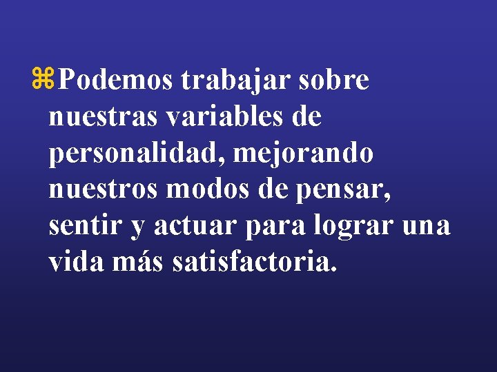 z. Podemos trabajar sobre nuestras variables de personalidad, mejorando nuestros modos de pensar, sentir