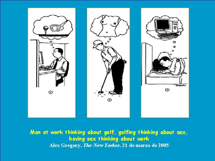 Man at work thinking about golf, golfing thinking about sex, having sex thinking about