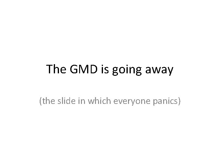 The GMD is going away (the slide in which everyone panics) 