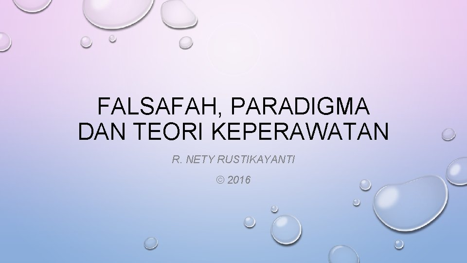 FALSAFAH, PARADIGMA DAN TEORI KEPERAWATAN R. NETY RUSTIKAYANTI © 2016 