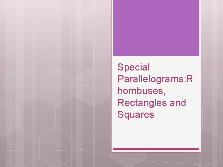 Special Parallelograms: R hombuses, Rectangles and Squares 