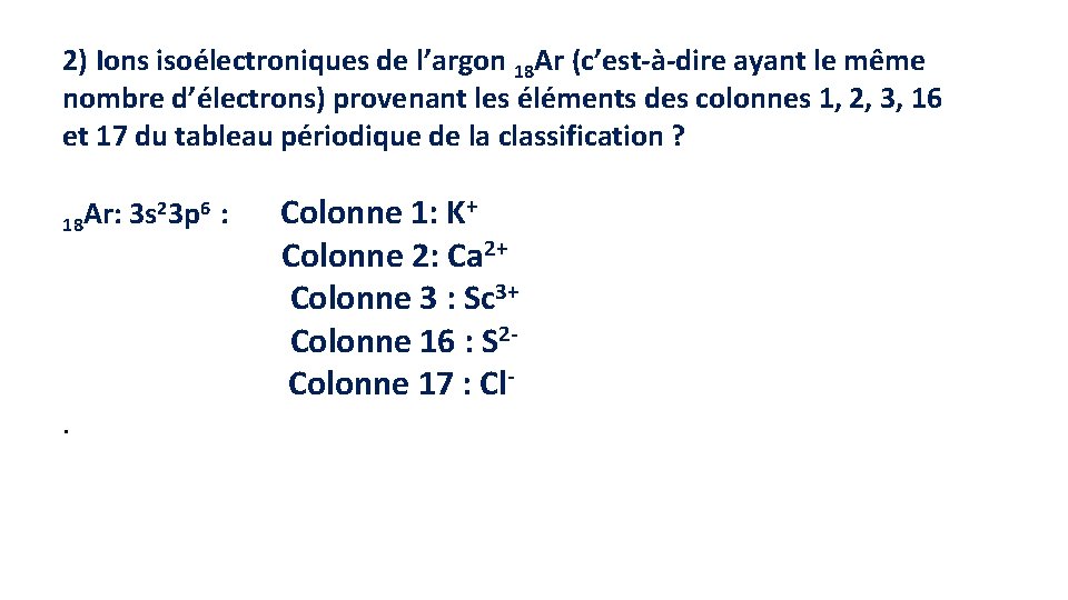 2) Ions isoélectroniques de l’argon 18 Ar (c’est-à-dire ayant le même nombre d’électrons) provenant 2) Ions isoélectroniques de l’argon 18 Ar (c’est-à-dire ayant le même nombre d’électrons) provenant