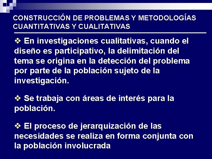 CONSTRUCCIÓN DE PROBLEMAS Y METODOLOGÍAS CUANTITATIVAS Y CUALITATIVAS v En investigaciones cualitativas, cuando el