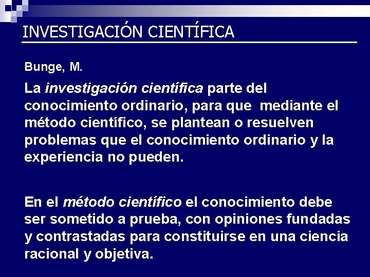 INVESTIGACIÓN CIENTÍFICA Bunge, M. La investigación científica parte del conocimiento ordinario, para que mediante