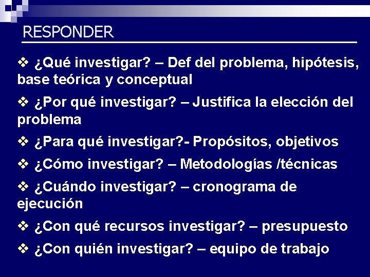 RESPONDER v ¿Qué investigar? – Def del problema, hipótesis, base teórica y conceptual v