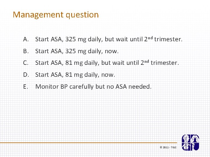 Management question A. Start ASA, 325 mg daily, but wait until 2 nd trimester.