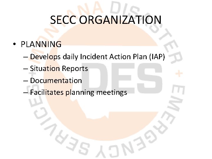 SECC ORGANIZATION • PLANNING – Develops daily Incident Action Plan (IAP) – Situation Reports