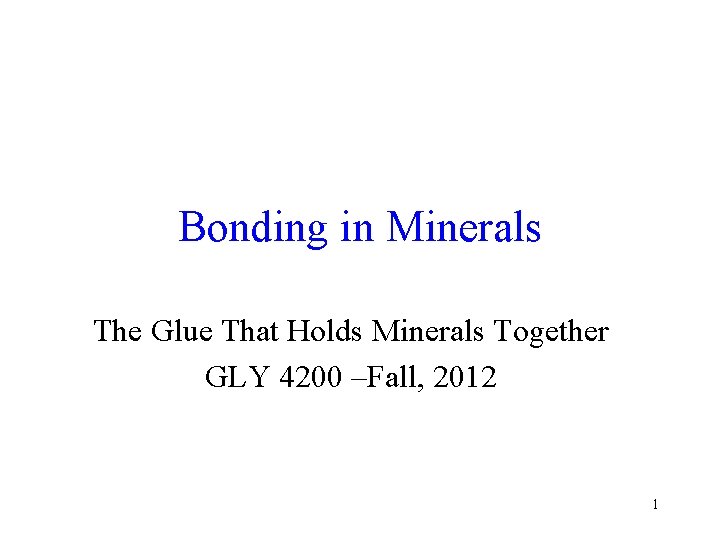Bonding in Minerals The Glue That Holds Minerals Together GLY 4200 –Fall, 2012 1