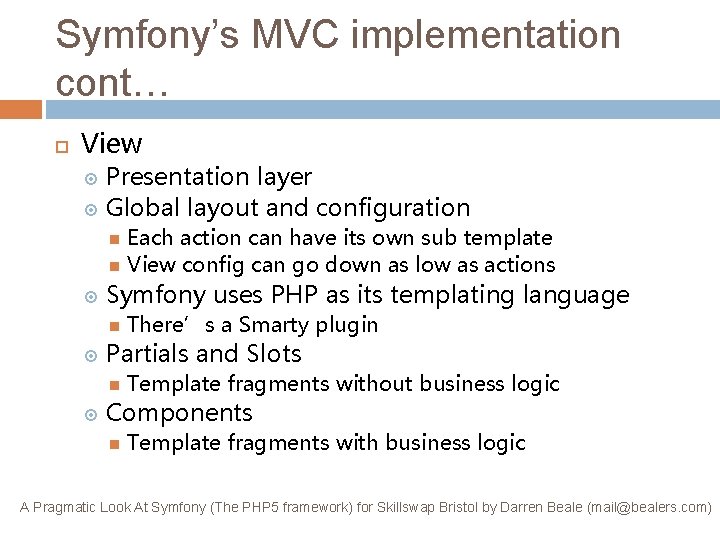 Symfony’s MVC implementation cont… View Presentation layer Global layout and configuration Each action can