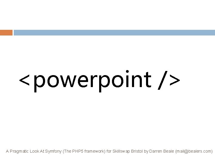 <powerpoint /> A Pragmatic Look At Symfony (The PHP 5 framework) for Skillswap Bristol