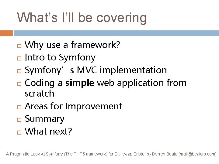 What’s I’ll be covering Why use a framework? Intro to Symfony’s MVC implementation Coding