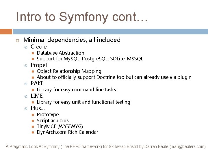 Intro to Symfony cont… Minimal dependencies, all included Creole Propel Library for easy command