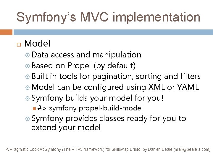 Symfony’s MVC implementation Model Data access and manipulation Based on Propel (by default) Built