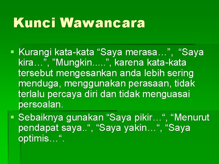 Kunci Wawancara § Kurangi kata-kata “Saya merasa…”, “Saya kira…”, ”Mungkin. . . ”, karena