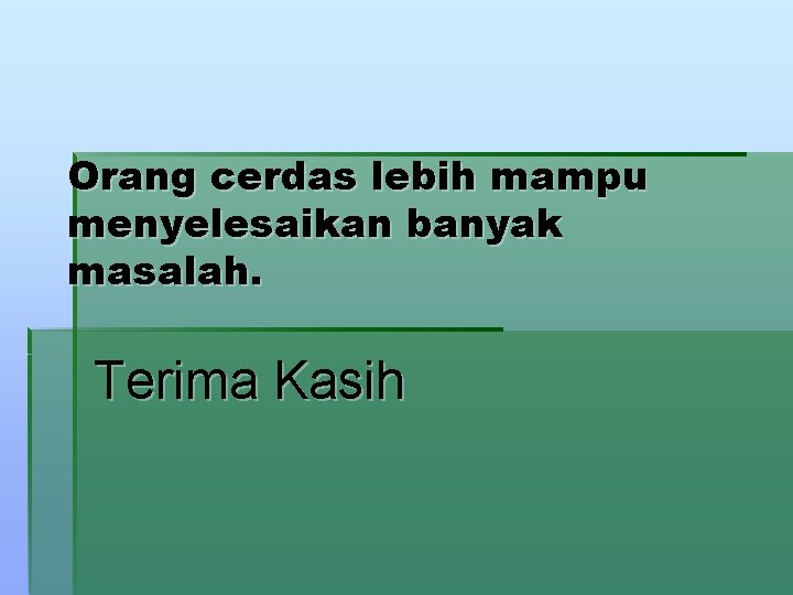 Orang cerdas lebih mampu menyelesaikan banyak masalah. Terima Kasih 