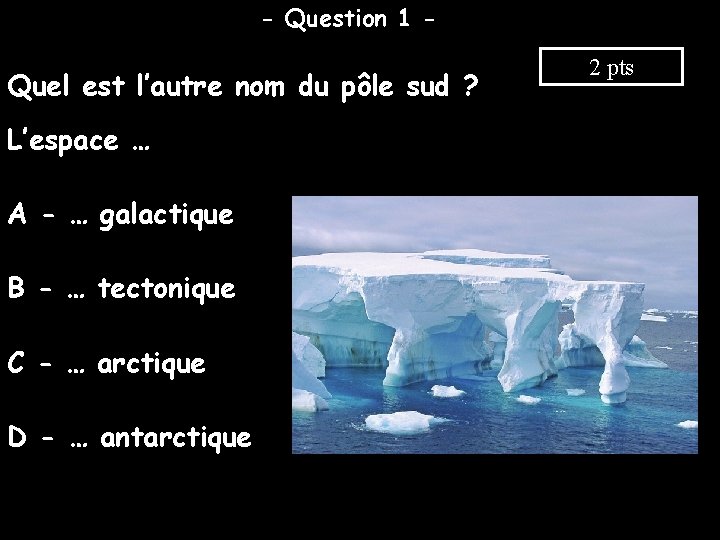 - Question 1 - Quel est l’autre nom du pôle sud ? L’espace …