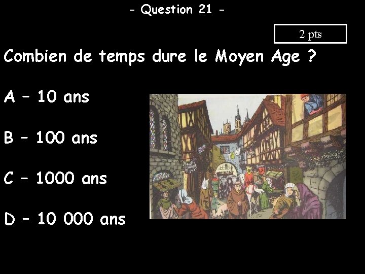 - Question 21 2 pts Combien de temps dure le Moyen Age ? A
