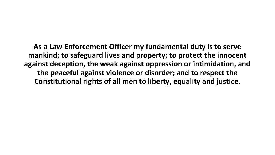 As a Law Enforcement Officer my fundamental duty is to serve mankind; to safeguard
