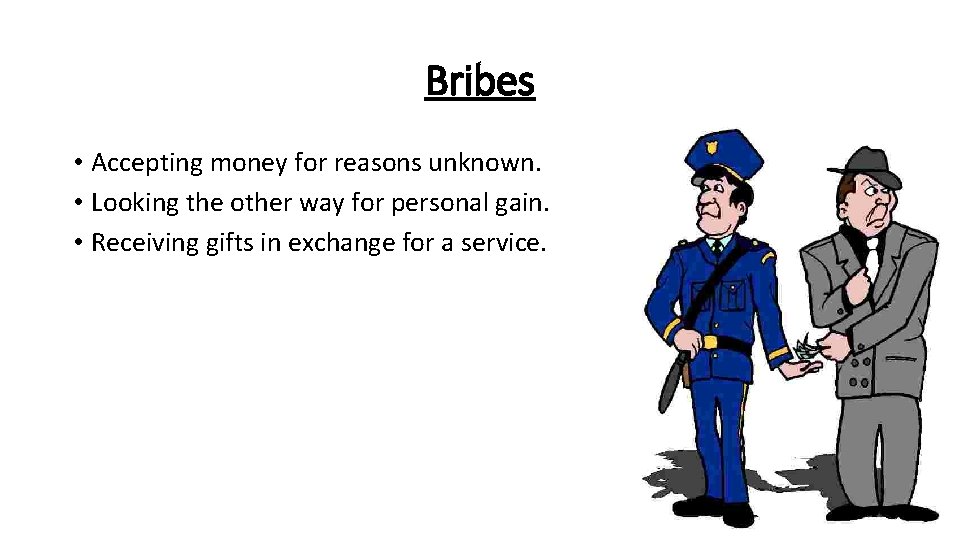 Bribes • Accepting money for reasons unknown. • Looking the other way for personal