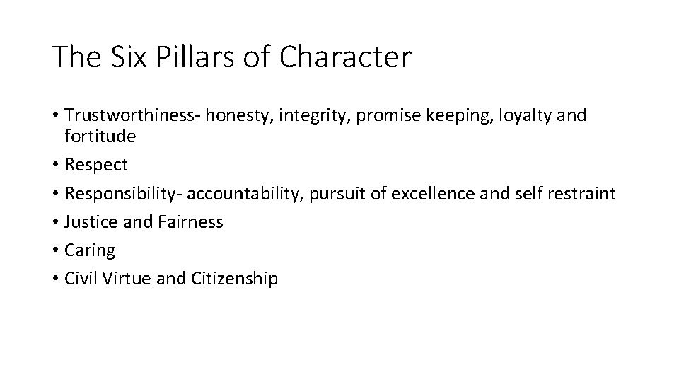 The Six Pillars of Character • Trustworthiness- honesty, integrity, promise keeping, loyalty and fortitude