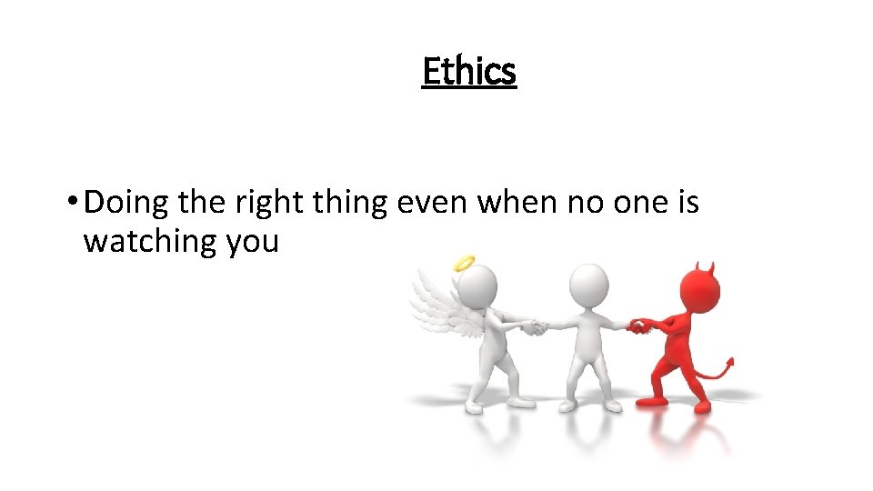 Ethics • Doing the right thing even when no one is watching you 