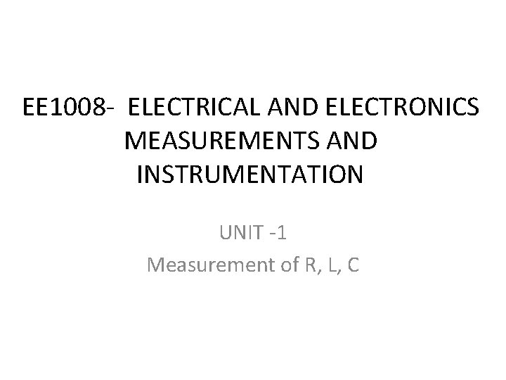 EE 1008 - ELECTRICAL AND ELECTRONICS MEASUREMENTS AND INSTRUMENTATION UNIT -1 Measurement of R,