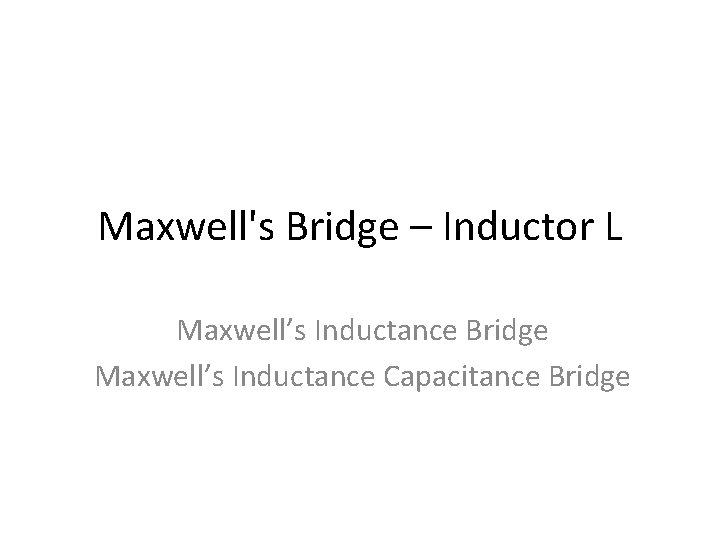 Maxwell's Bridge – Inductor L Maxwell’s Inductance Bridge Maxwell’s Inductance Capacitance Bridge 