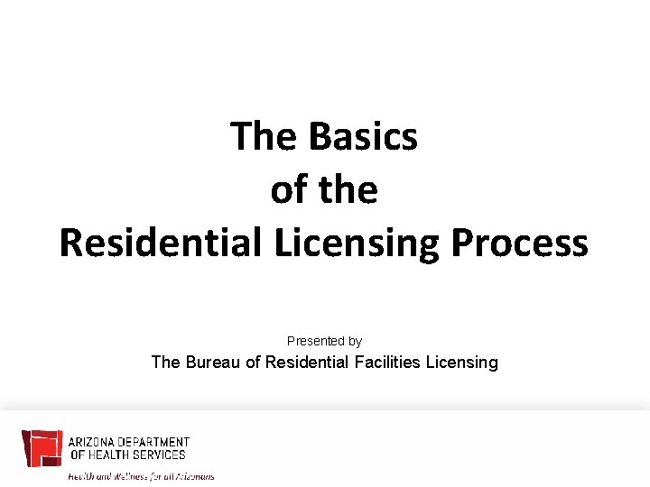 The Basics of the Residential Licensing Process Presented by The Bureau of Residential Facilities