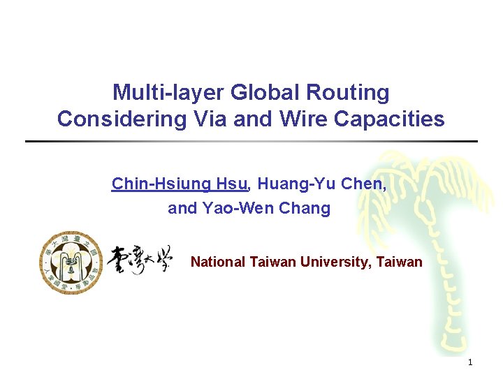 Multi-layer Global Routing Considering Via and Wire Capacities Chin-Hsiung Hsu, Huang-Yu Chen, and Yao-Wen
