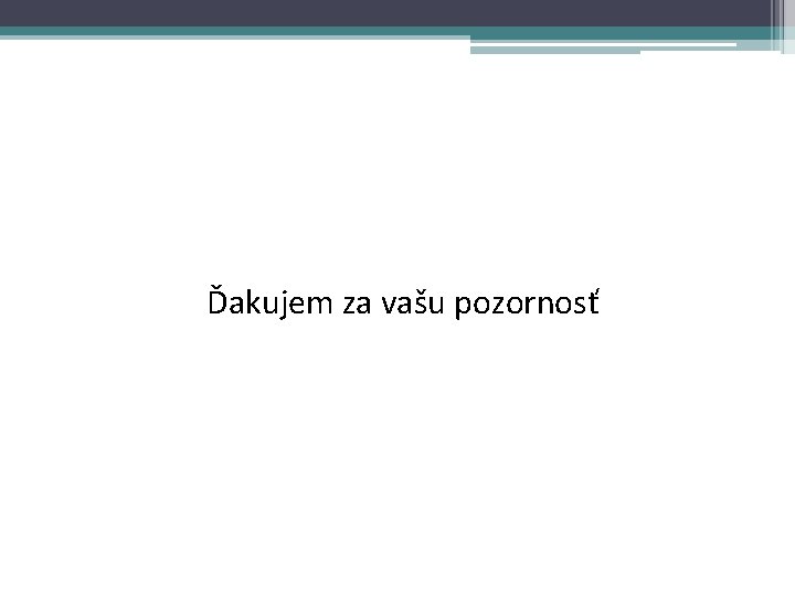Ďakujem za vašu pozornosť 