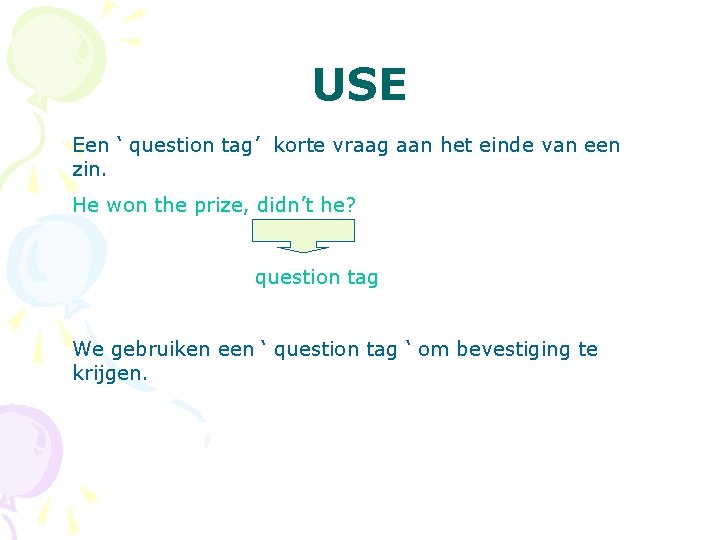 USE Een ‘ question tag’ korte vraag aan het einde van een zin. He