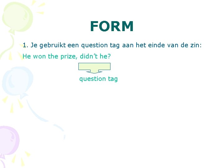 FORM 1. Je gebruikt een question tag aan het einde van de zin: He