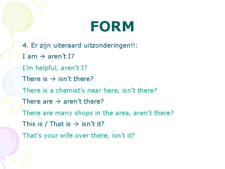 FORM 4. Er zijn uiteraard uitzonderingen!!: I am aren’t I? I’m helpful, aren’t I?