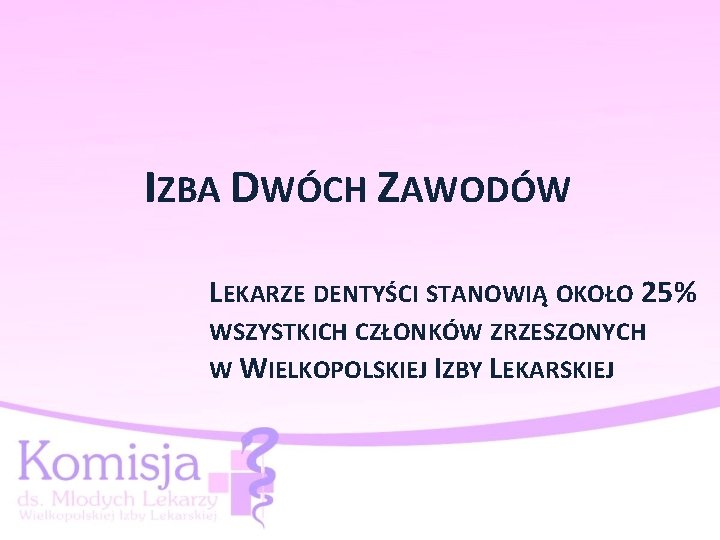 IZBA DWÓCH ZAWODÓW LEKARZE DENTYŚCI STANOWIĄ OKOŁO 25% WSZYSTKICH CZŁONKÓW ZRZESZONYCH W WIELKOPOLSKIEJ IZBY