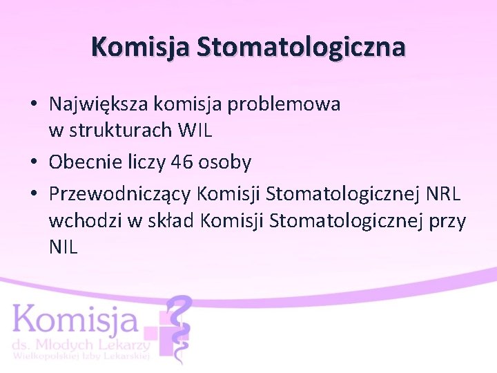 Komisja Stomatologiczna • Największa komisja problemowa w strukturach WIL • Obecnie liczy 46 osoby